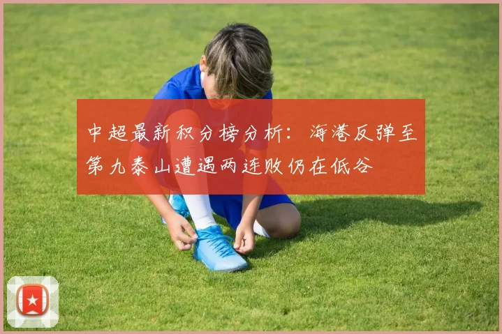 中超最新积分榜分析：海港反弹至第九泰山遭遇两连败仍在低谷