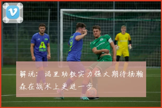 解说：诺里助教实力强大期待杨瀚森在战术上更进一步