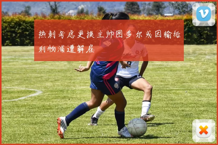 热刺考虑更换主帅图多尔或因输给利物浦遭解雇