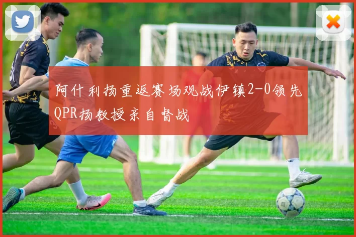阿什利扬重返赛场观战伊镇2-0领先QPR扬教授亲自督战