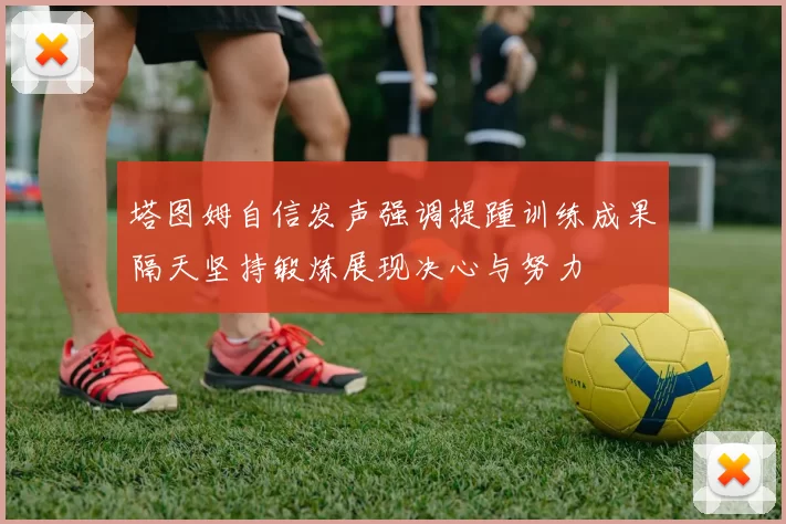 塔图姆自信发声强调提踵训练成果隔天坚持锻炼展现决心与努力