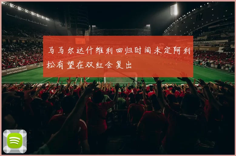马马尔达什维利回归时间未定阿利松有望在双红会复出