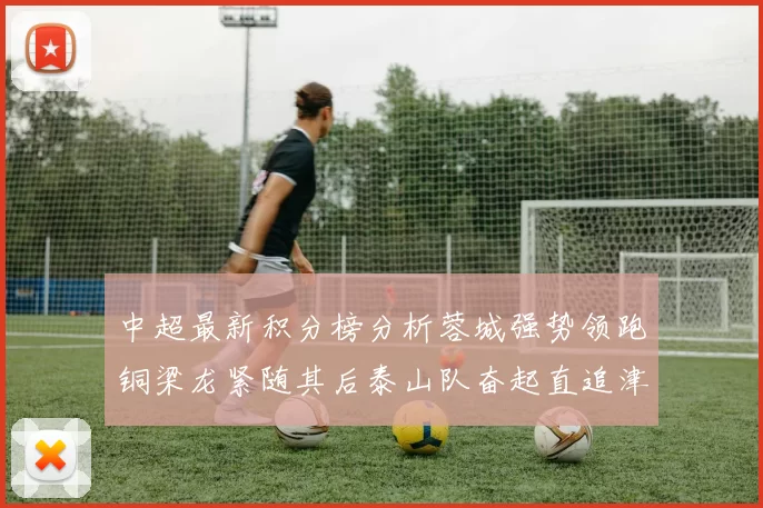 中超最新积分榜分析蓉城强势领跑铜梁龙紧随其后泰山队奋起直追津门虎仍需努力
