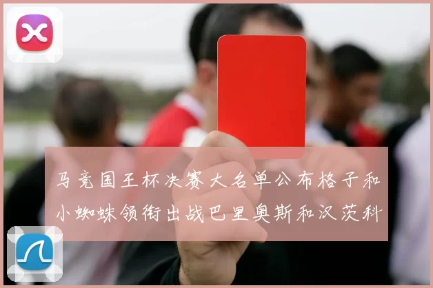 马竞国王杯决赛大名单公布格子和小蜘蛛领衔出战巴里奥斯和汉茨科在列