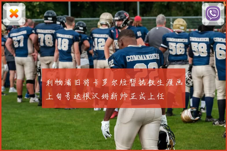 利物浦旧将卡罗尔短暂执教生涯画上句号达根汉姆新帅正式上任