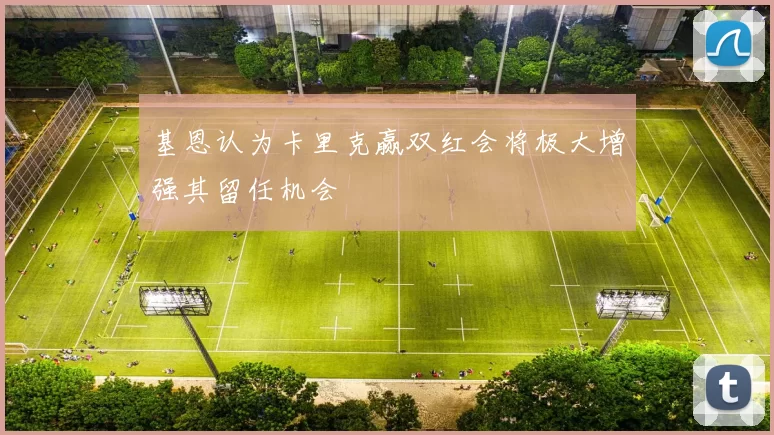 基恩认为卡里克赢双红会将极大增强其留任机会